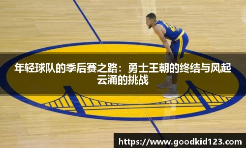 年轻球队的季后赛之路：勇士王朝的终结与风起云涌的挑战