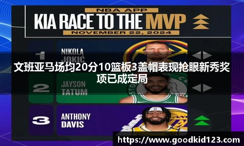 文班亚马场均20分10篮板3盖帽表现抢眼新秀奖项已成定局